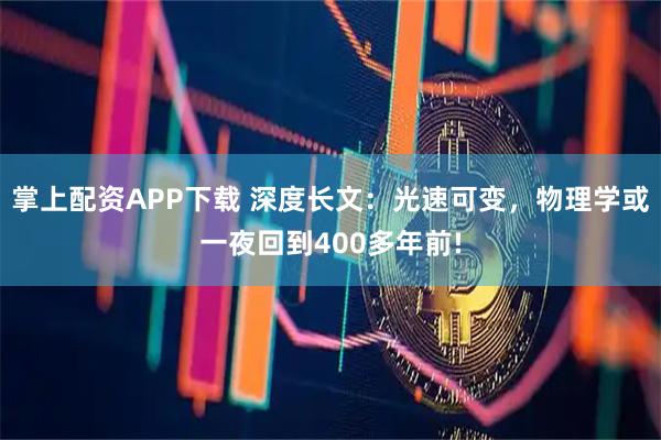 掌上配资APP下载 深度长文：光速可变，物理学或一夜回到400多年前!