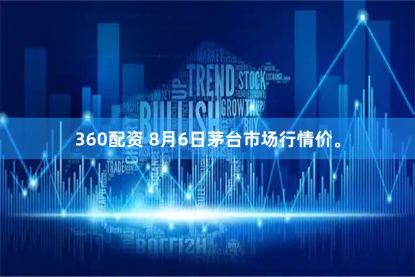 360配资 8月6日茅台市场行情价。