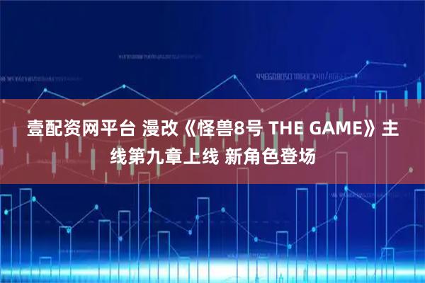 壹配资网平台 漫改《怪兽8号 THE GAME》主线第九章上线 新角色登场