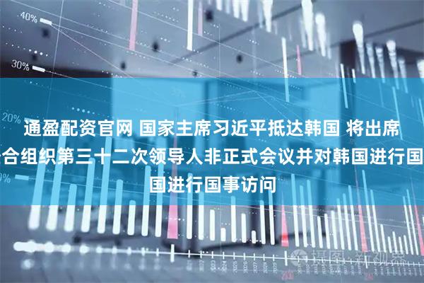 通盈配资官网 国家主席习近平抵达韩国 将出席亚太经合组织第三十二次领导人非正式会议并对韩国进行国事访问
