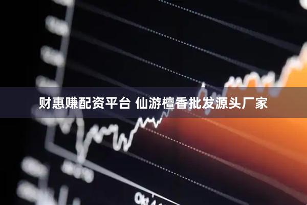 财惠赚配资平台 仙游檀香批发源头厂家